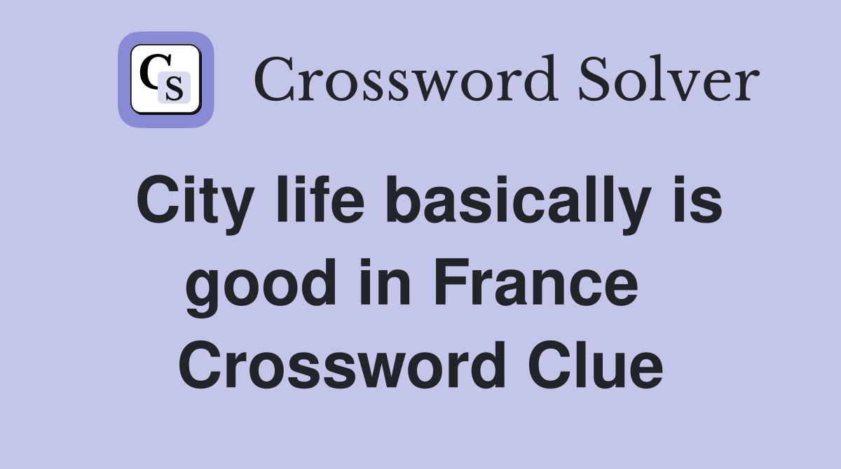 City life basically is good in France  Crossword Clue