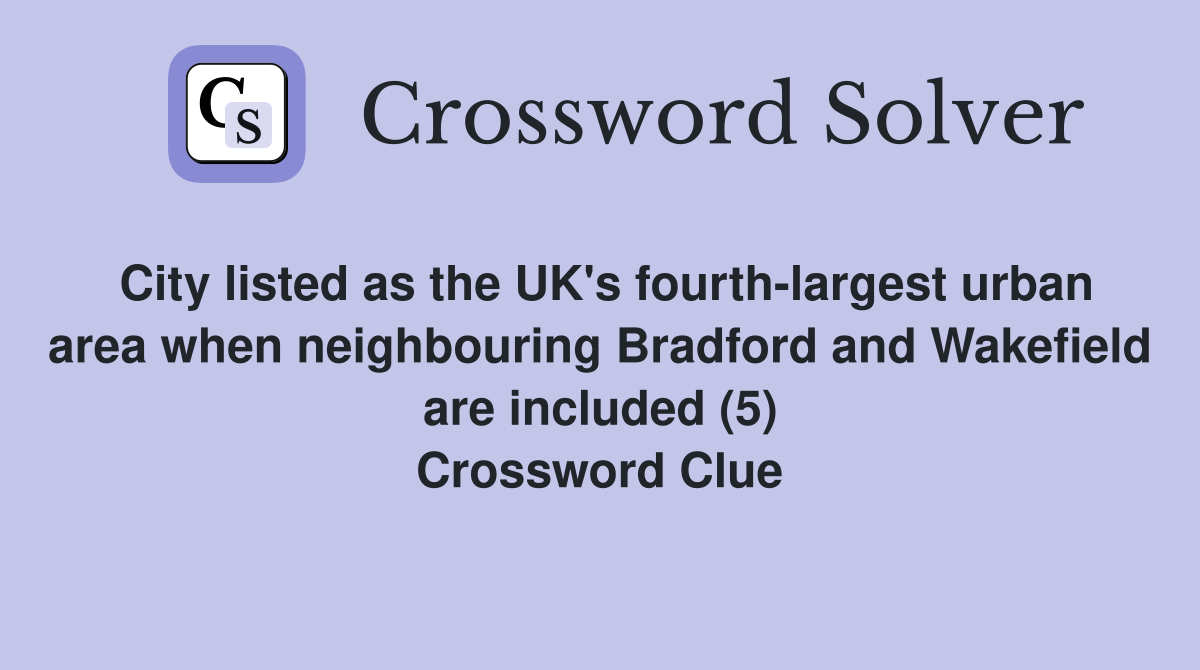 City listed as the UK's fourth-largest urban area when neighbouring Bradford and Wakefield are included (5) Crossword Clue