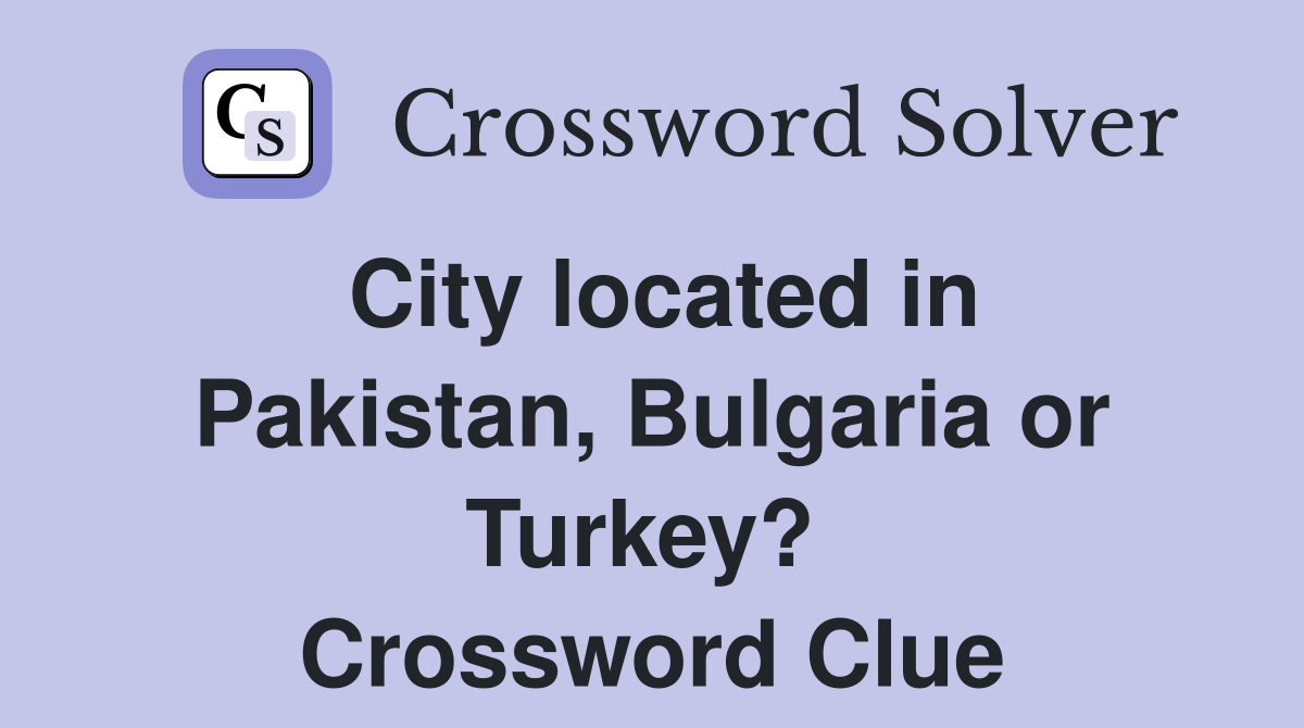City located in Pakistan, Bulgaria or Turkey?  Crossword Clue