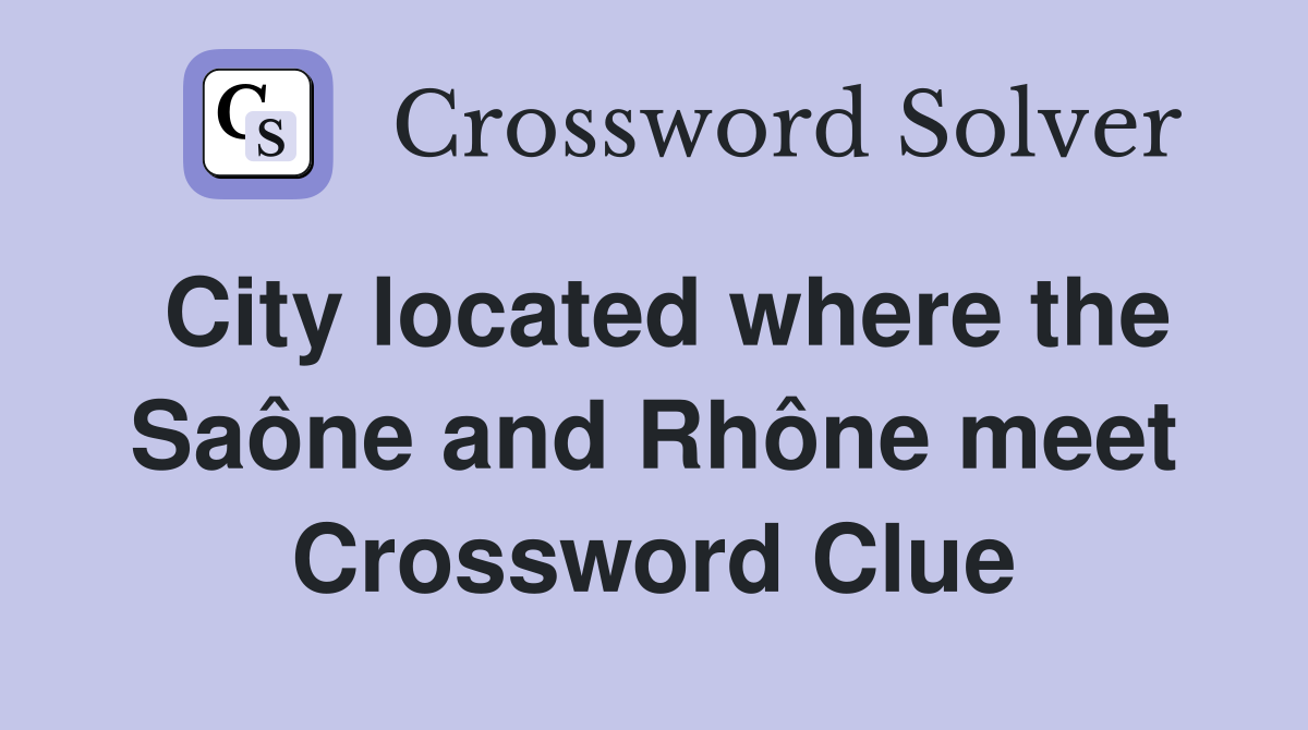 City located where the Saône and Rhône meet Crossword Clue