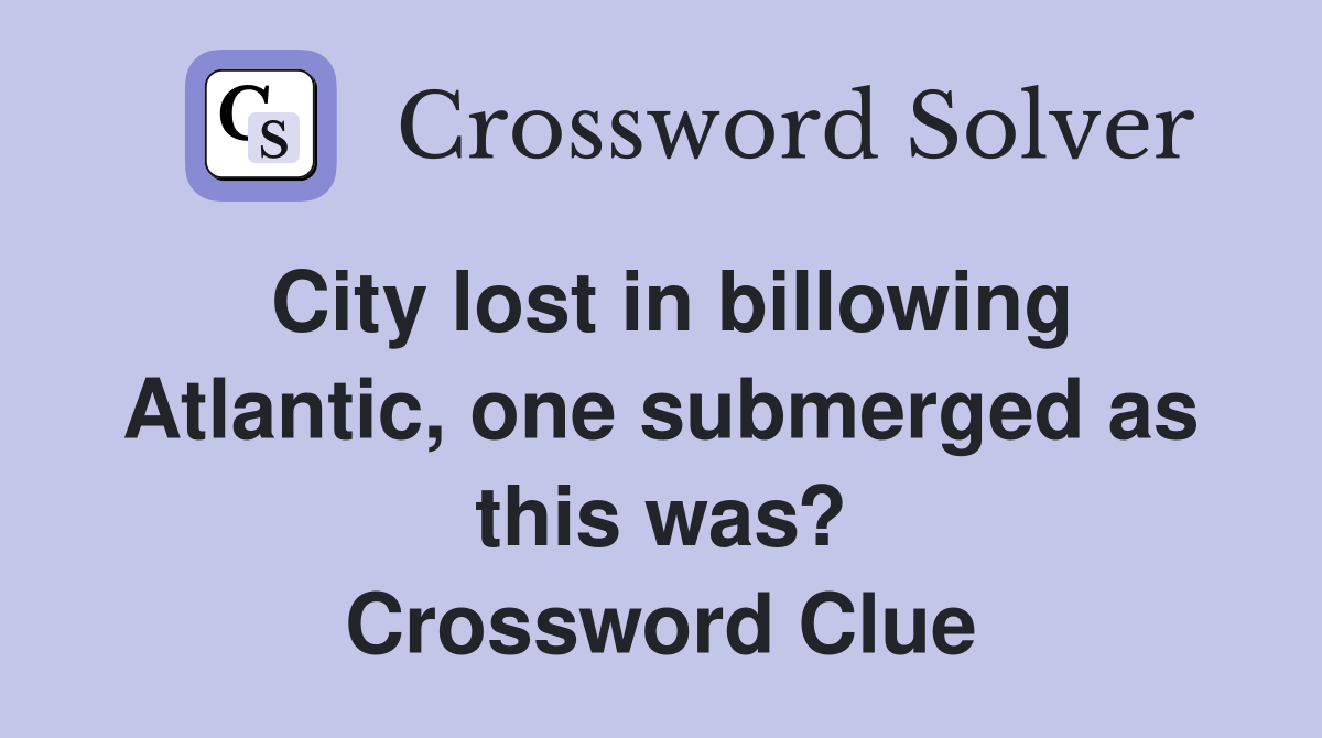 City lost in billowing Atlantic, one submerged as this was? Crossword Clue