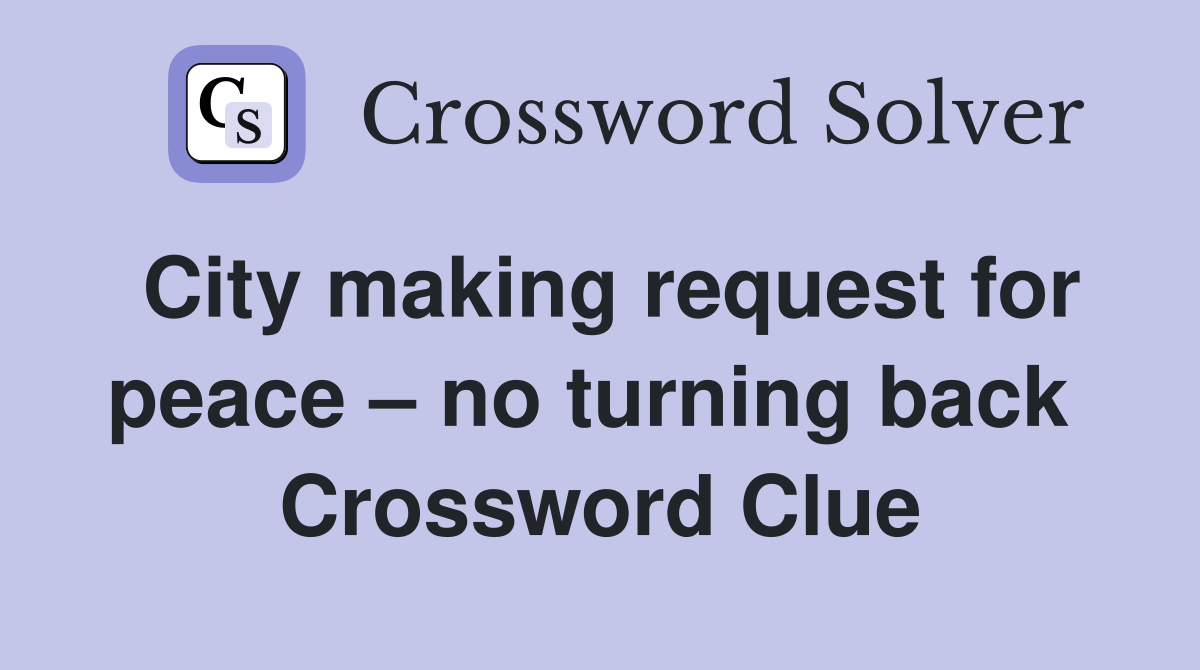 City making request for peace – no turning back  Crossword Clue