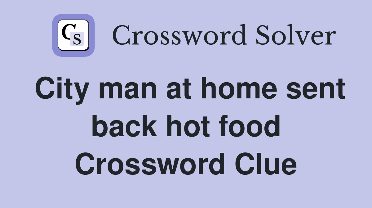 City man at home sent back hot food Crossword Clue