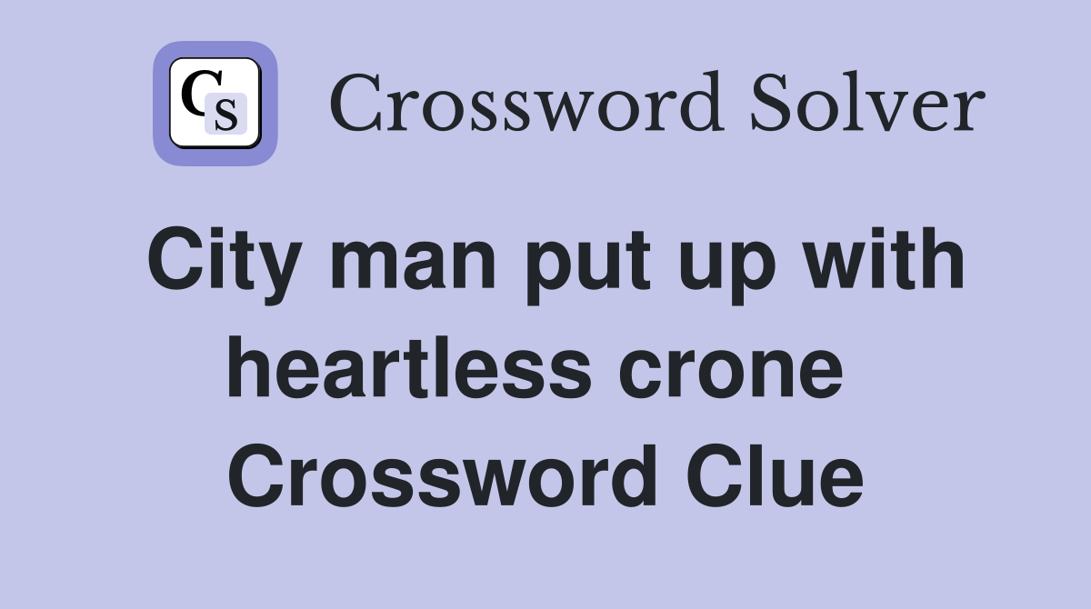 City man put up with heartless crone  Crossword Clue
