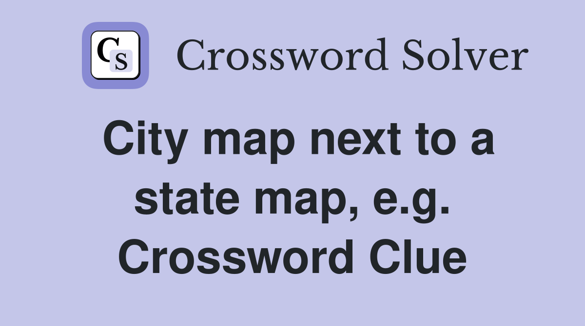 City map next to a state map, e.g. Crossword Clue