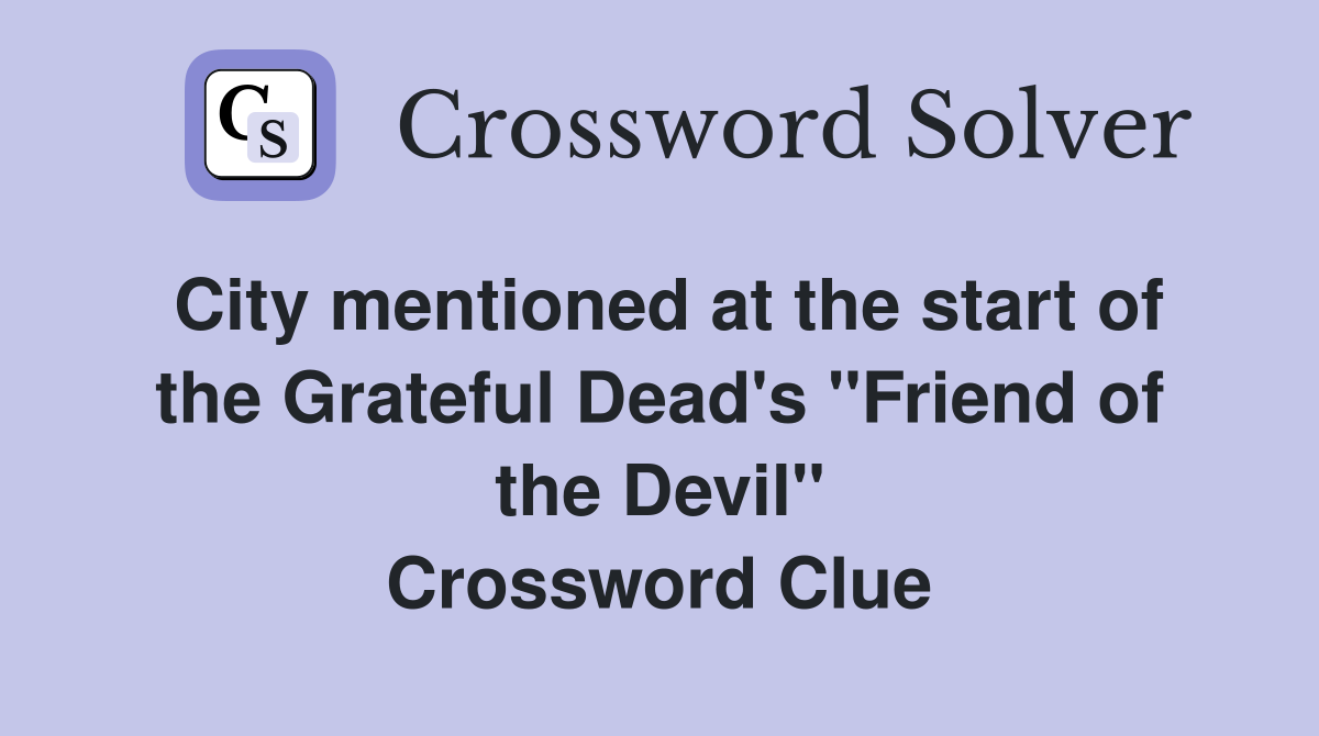 City mentioned at the start of the Grateful Dead's "Friend of the Devil" Crossword Clue
