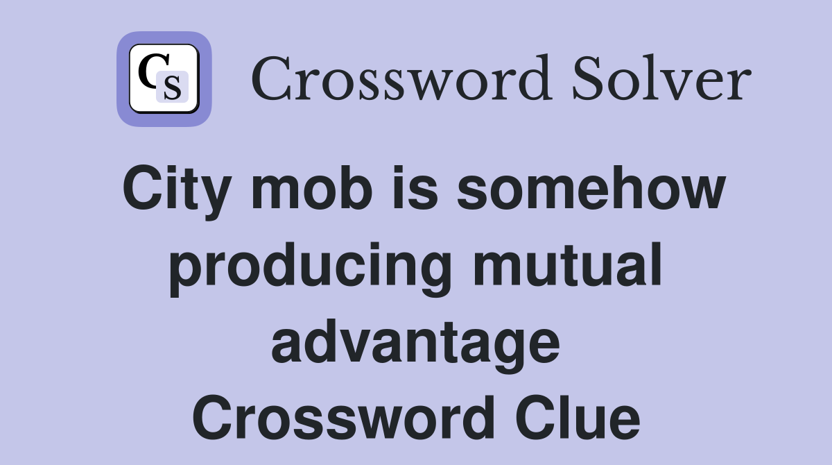 City mob is somehow producing mutual advantage Crossword Clue