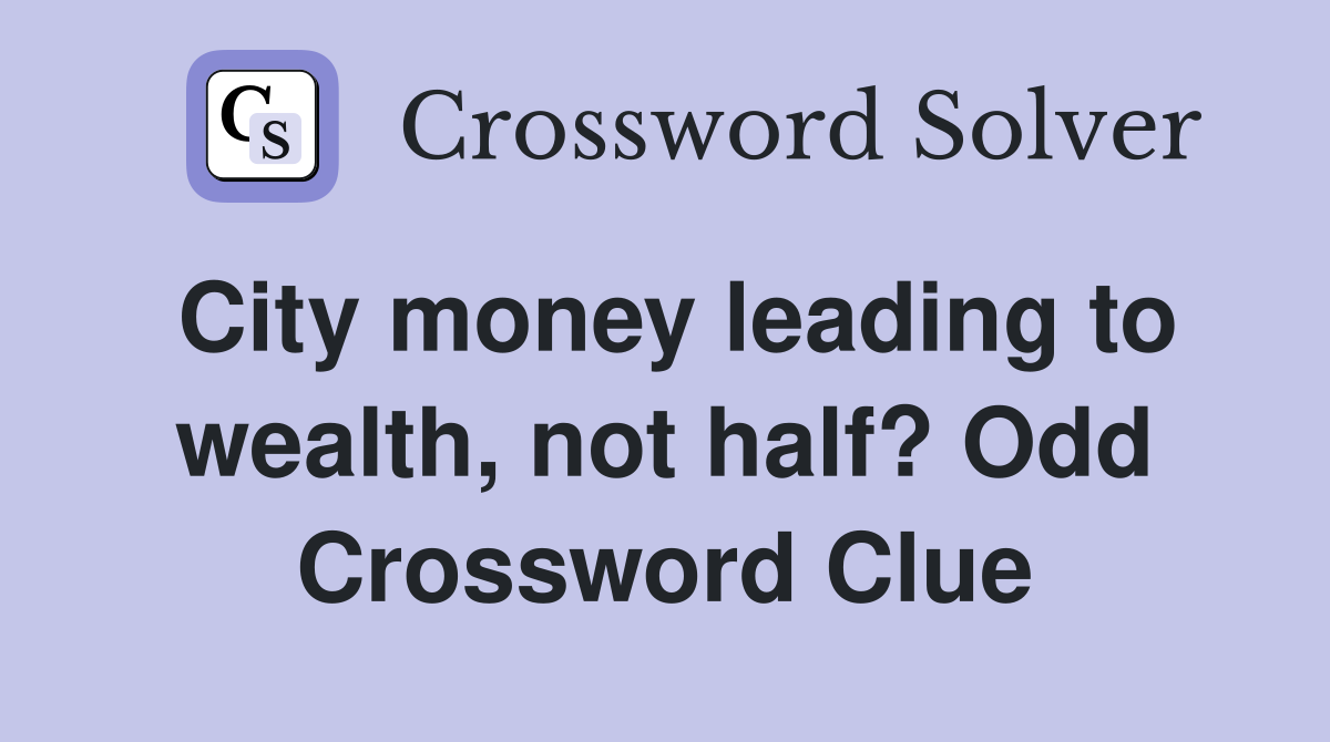 City money leading to wealth, not half? Odd Crossword Clue