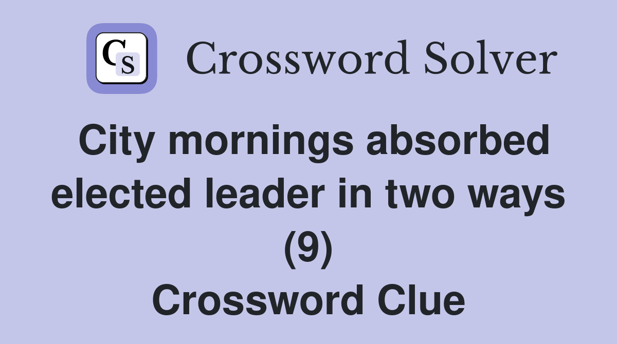 City mornings absorbed elected leader in two ways (9) Crossword Clue