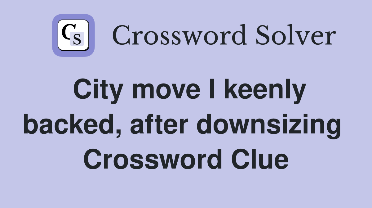 City move I keenly backed, after downsizing  Crossword Clue