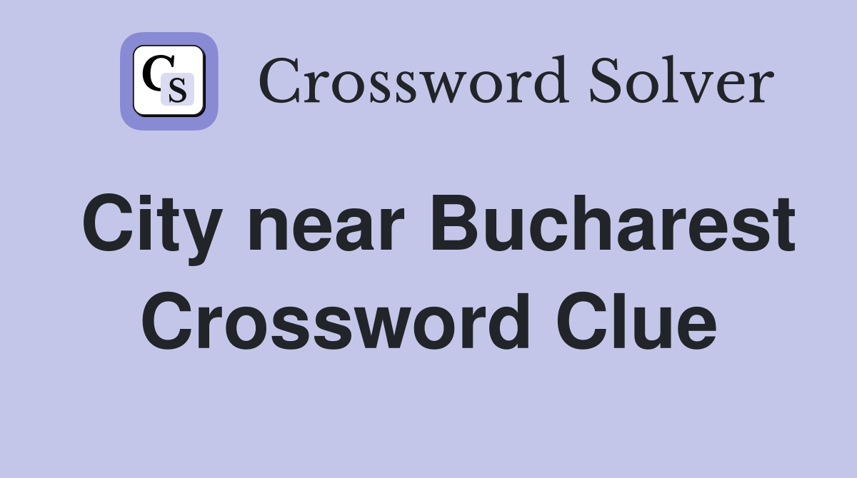 City near Bucharest Crossword Clue