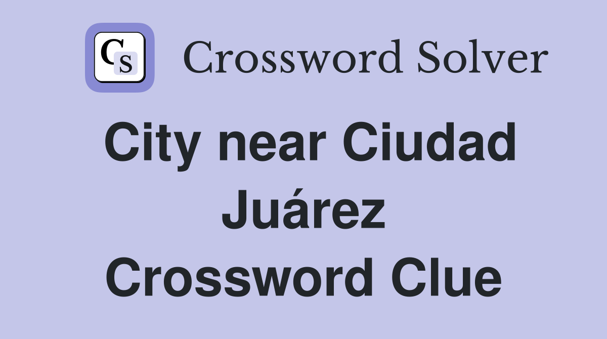 City near Ciudad Juárez Crossword Clue