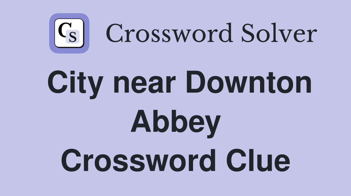 City near Downton Abbey Crossword Clue
