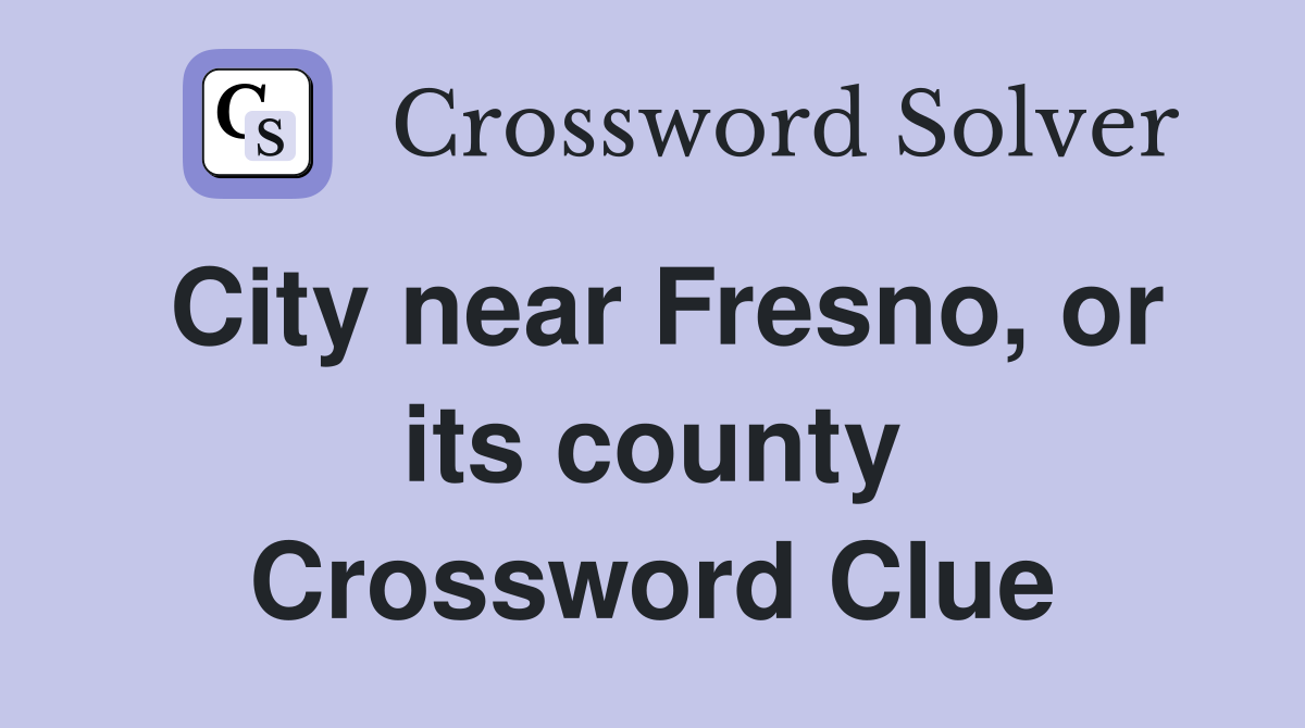 City near Fresno, or its county Crossword Clue