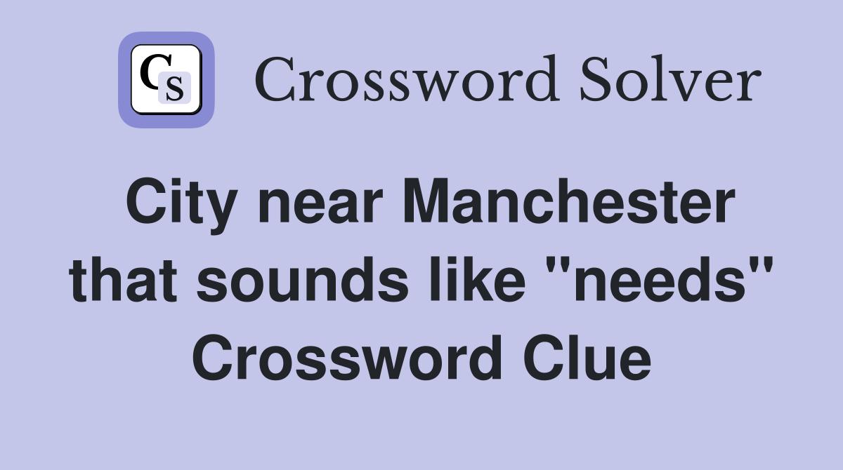 City near Manchester that sounds like "needs" Crossword Clue