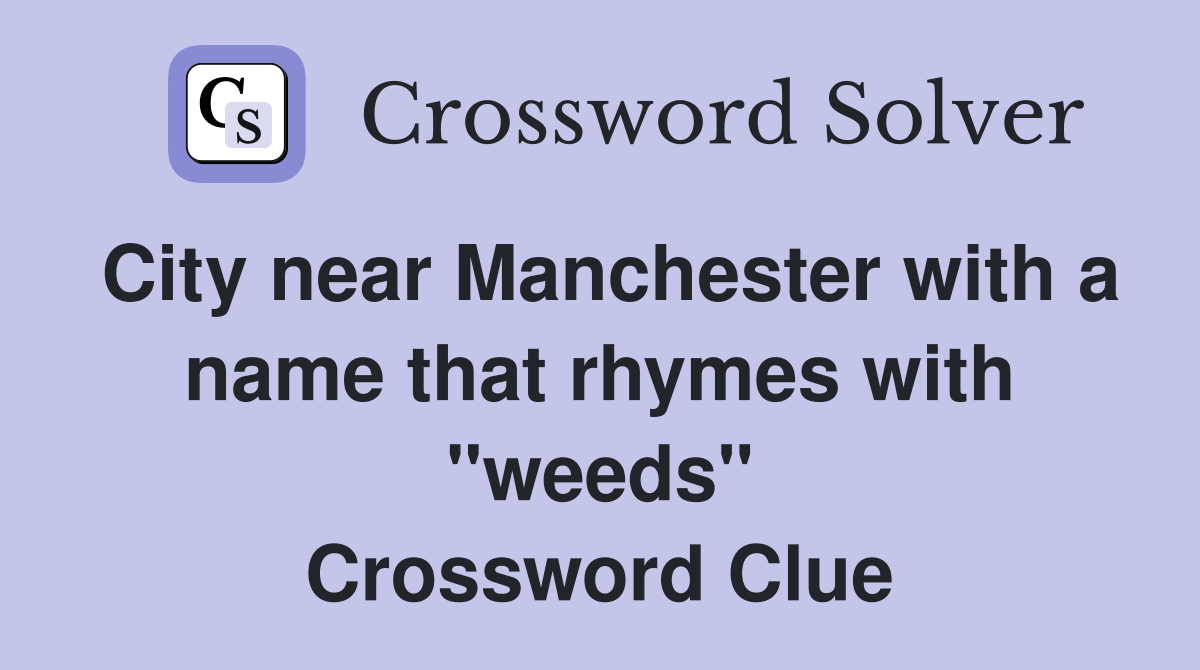 City near Manchester with a name that rhymes with "weeds" Crossword Clue