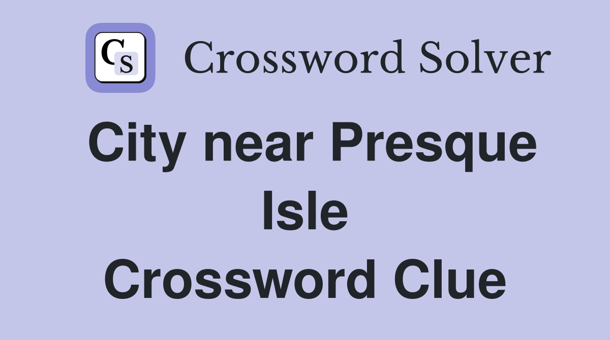 City near Presque Isle Crossword Clue