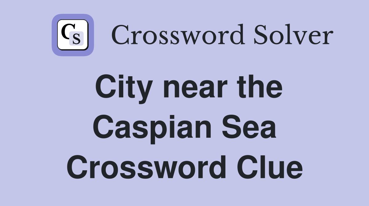 City near the Caspian Sea Crossword Clue