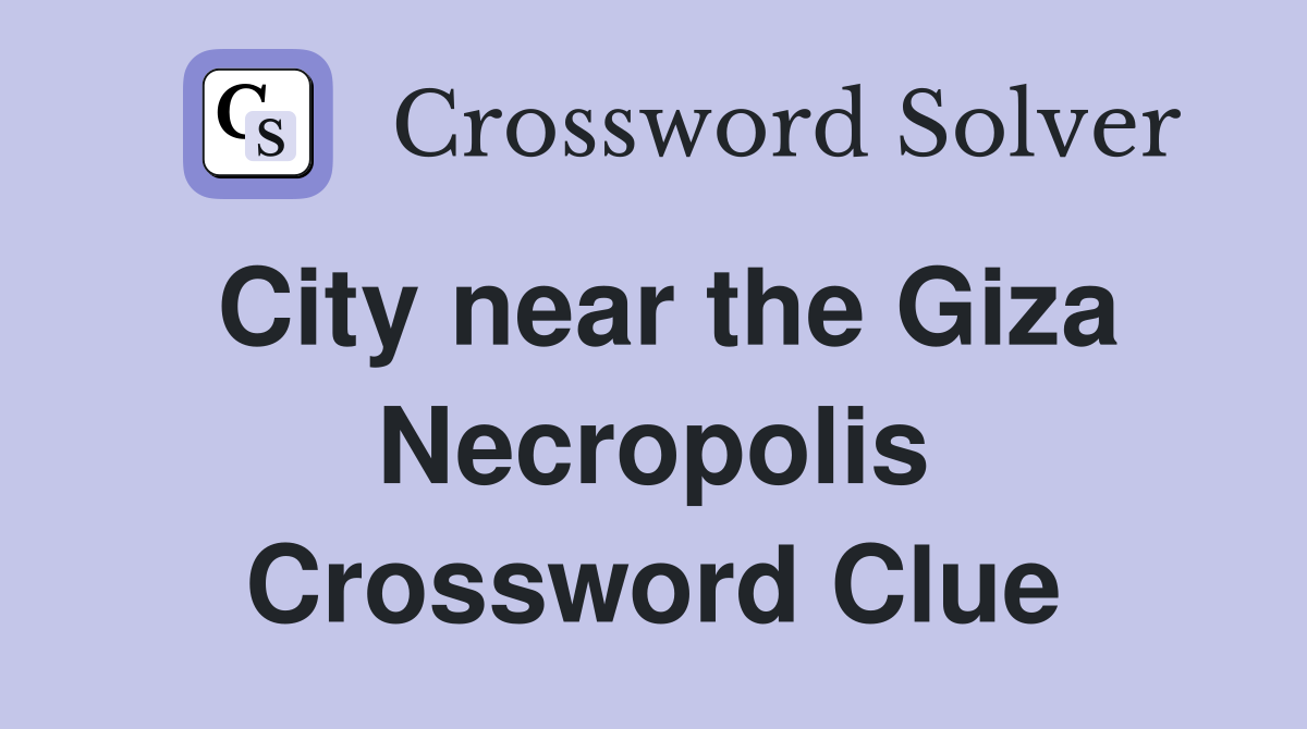 City near the Giza Necropolis Crossword Clue