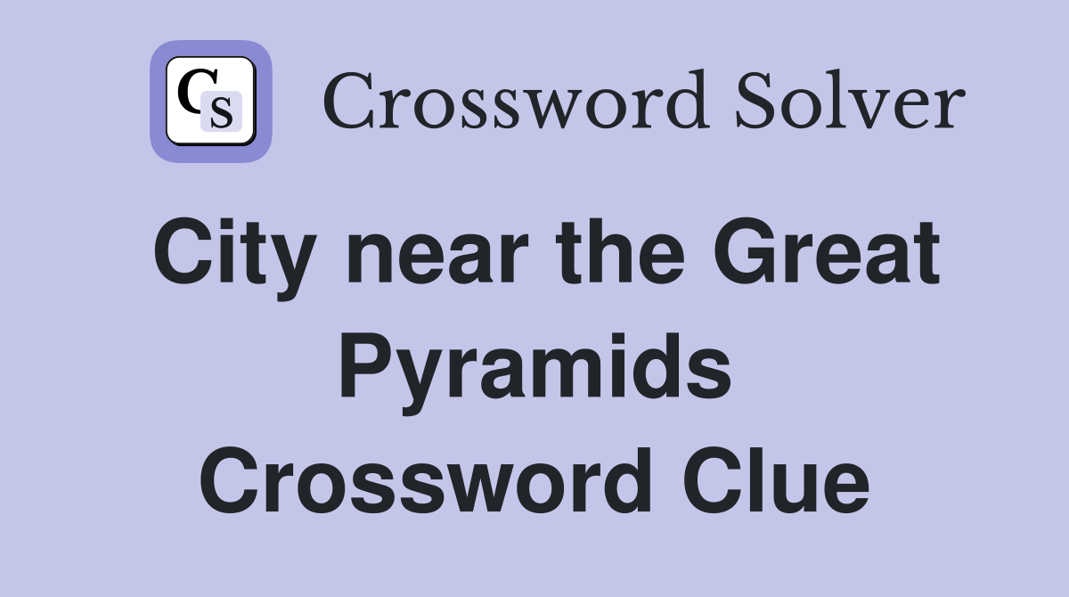 City near the Great Pyramids Crossword Clue