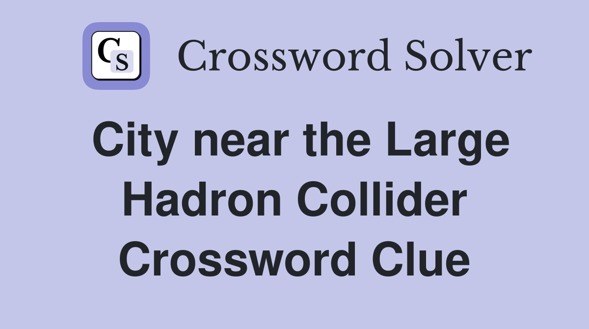 City near the Large Hadron Collider Crossword Clue