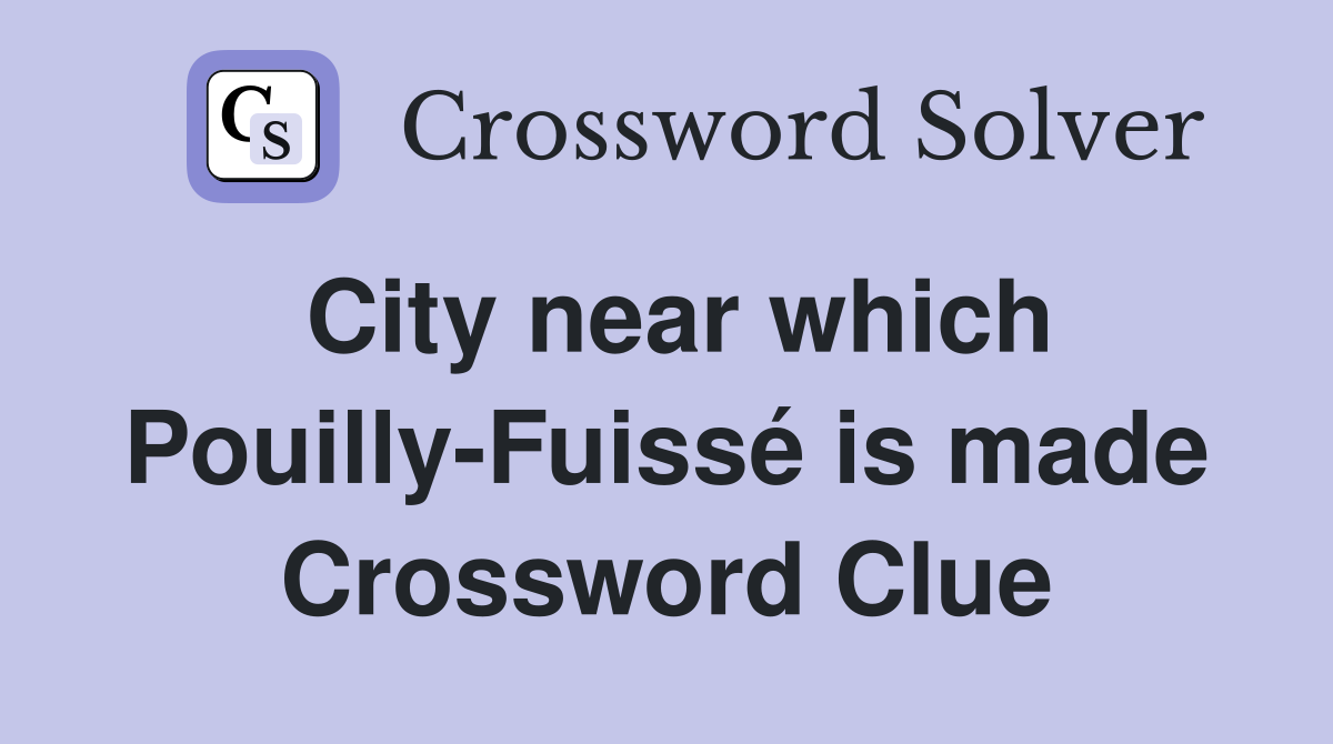 City near which Pouilly-Fuissé is made Crossword Clue