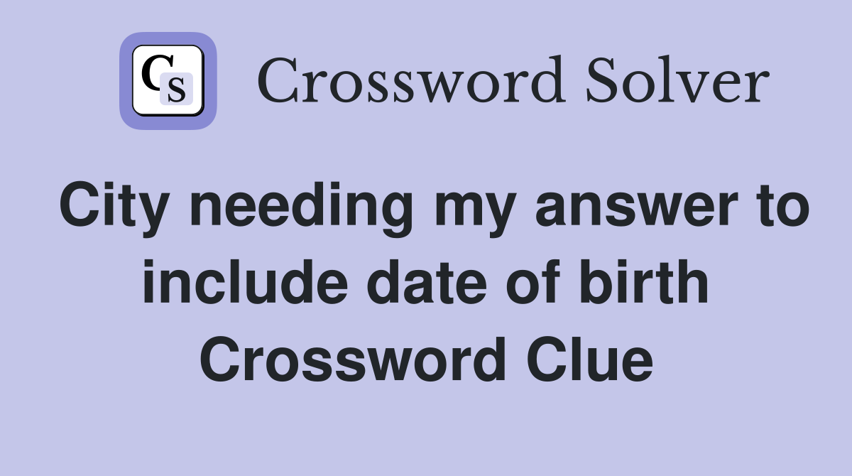 City needing my answer to include date of birth Crossword Clue