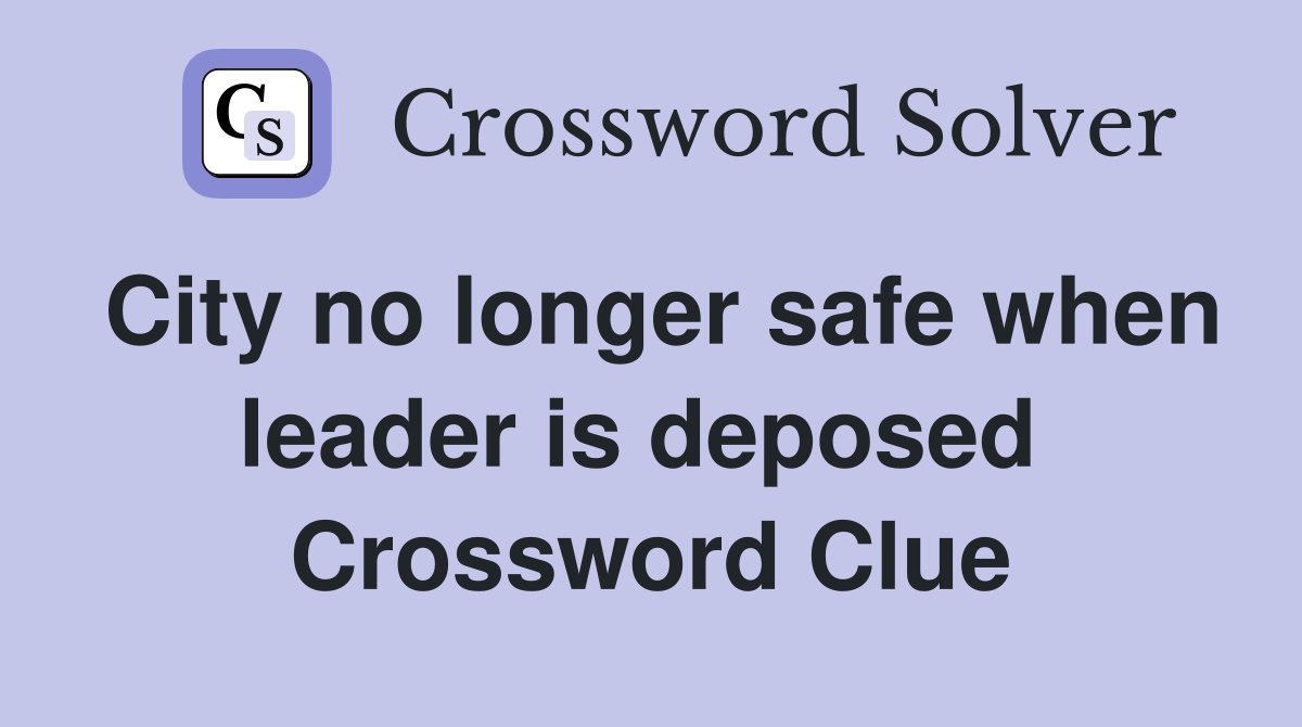 City no longer safe when leader is deposed  Crossword Clue