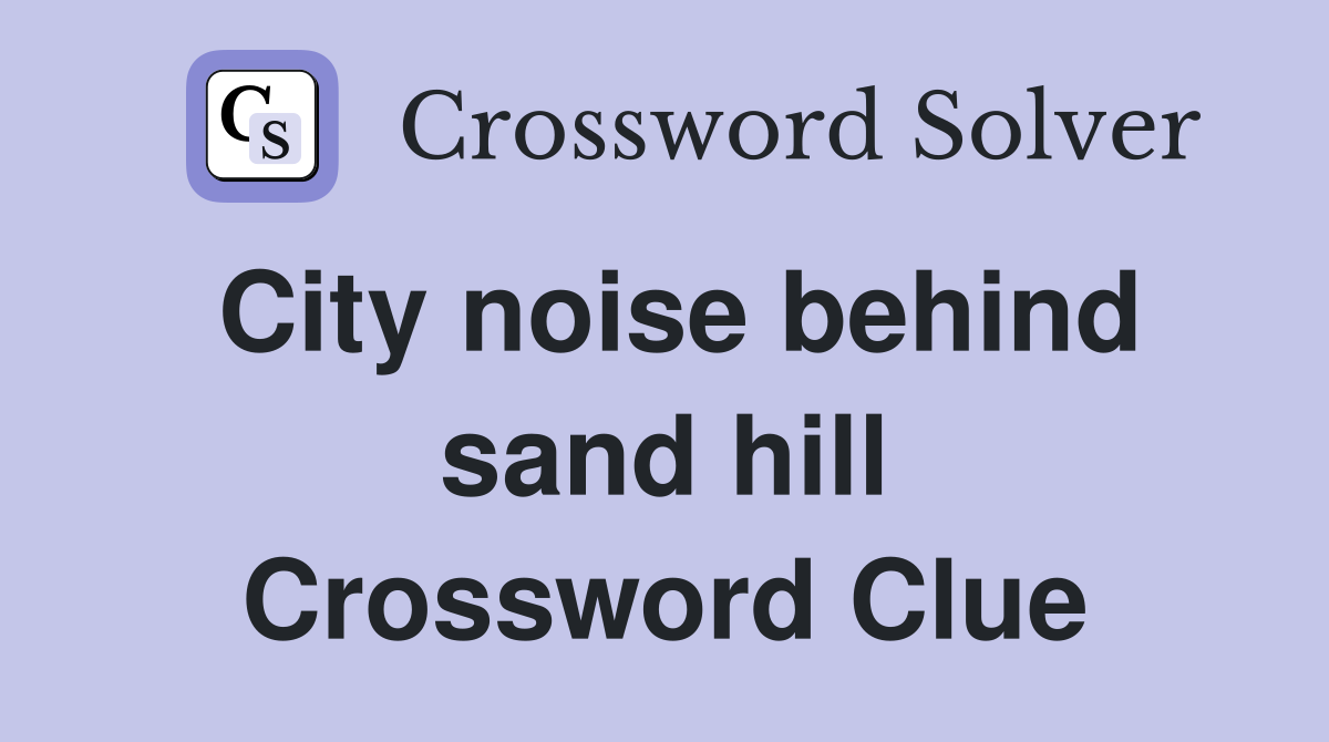 City noise behind sand hill Crossword Clue