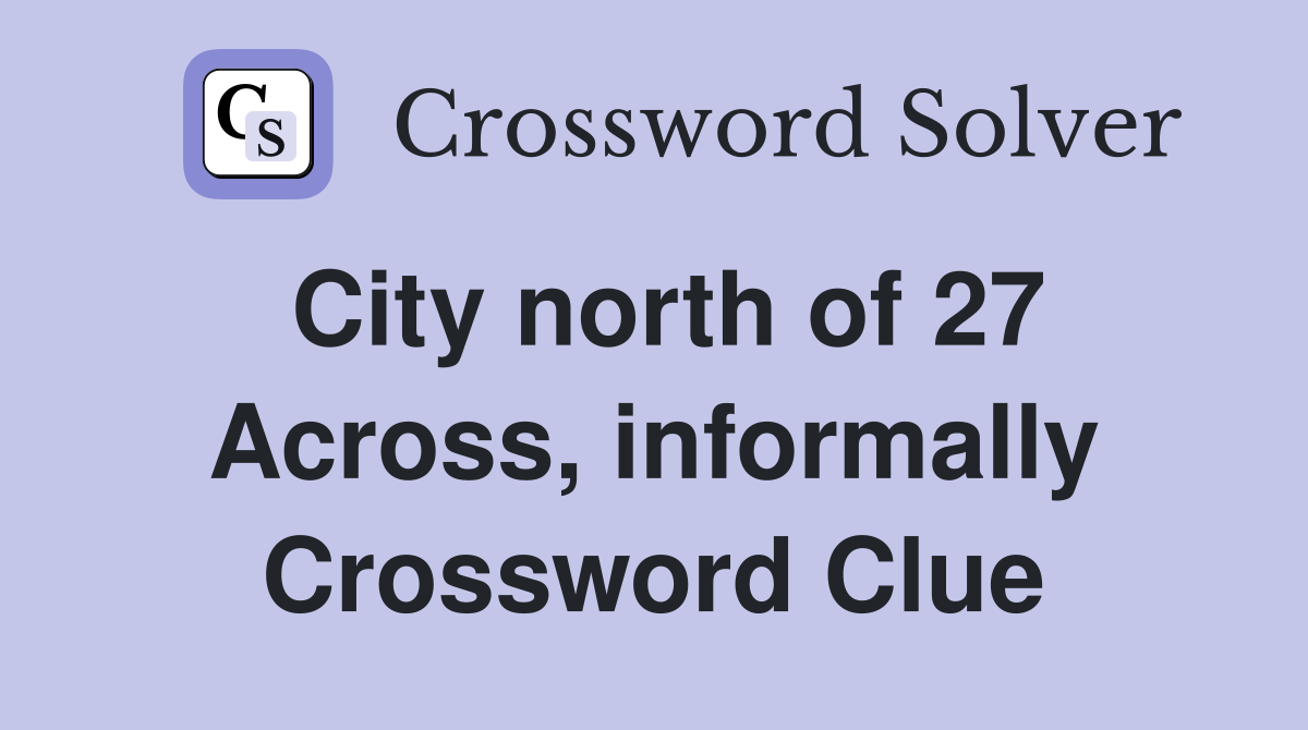 City north of 27 Across, informally Crossword Clue