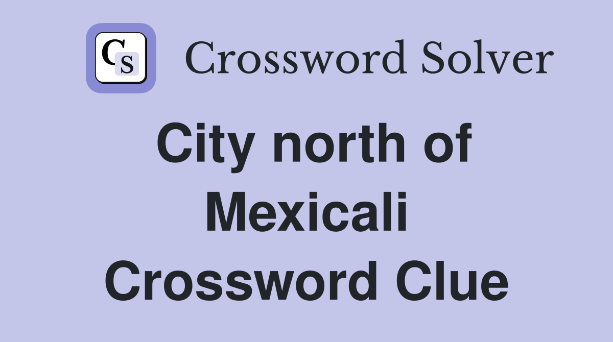 City north of Mexicali Crossword Clue