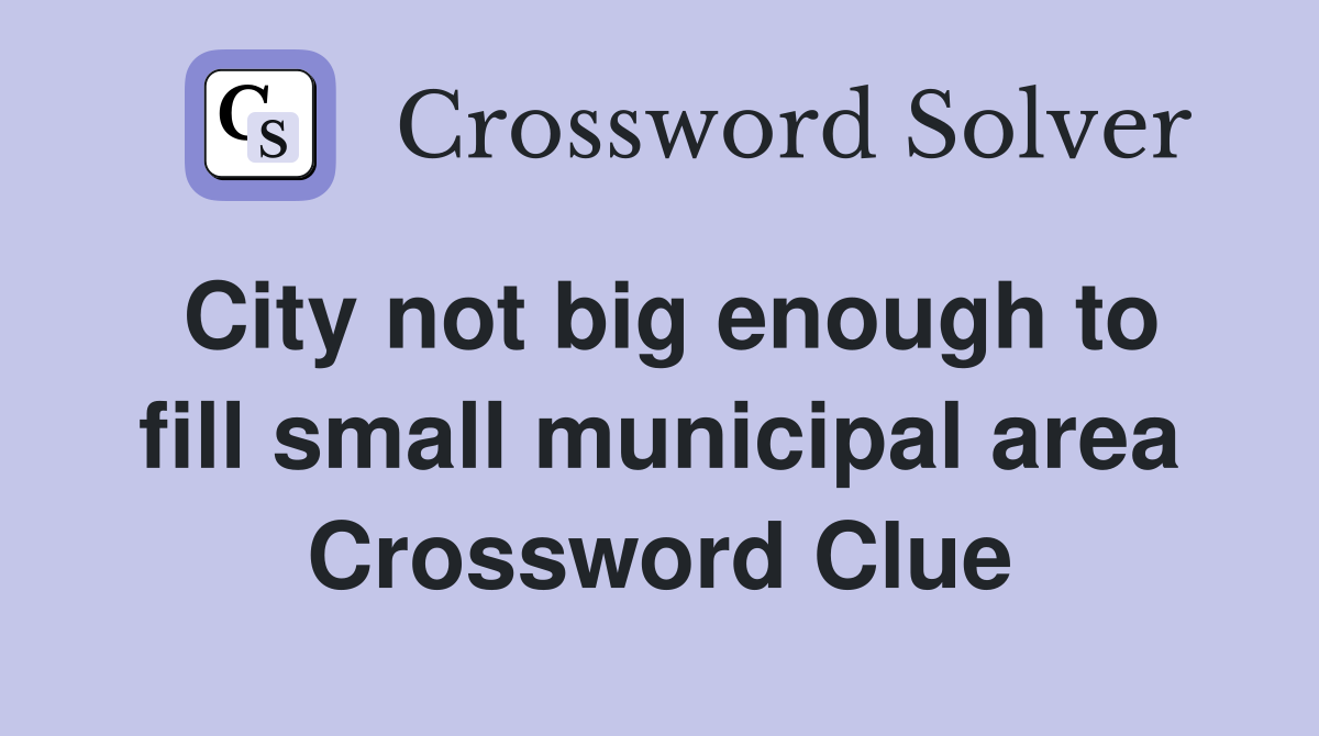 City not big enough to fill small municipal area Crossword Clue