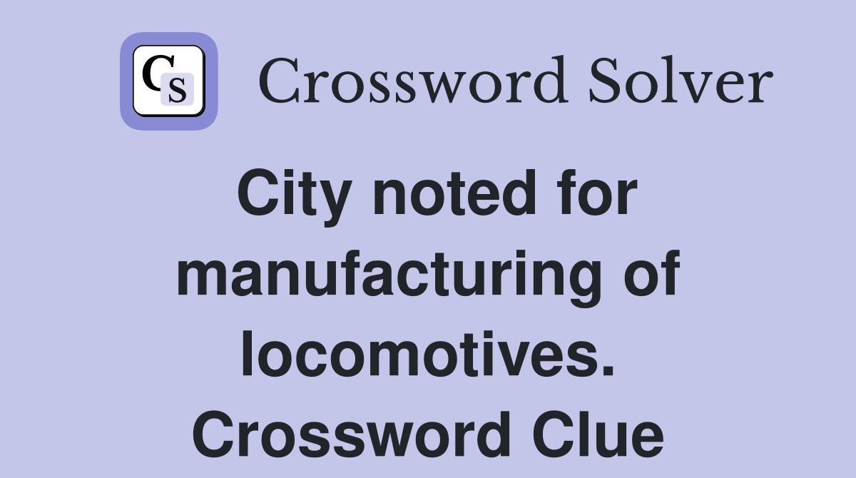 City noted for manufacturing of locomotives. Crossword Clue
