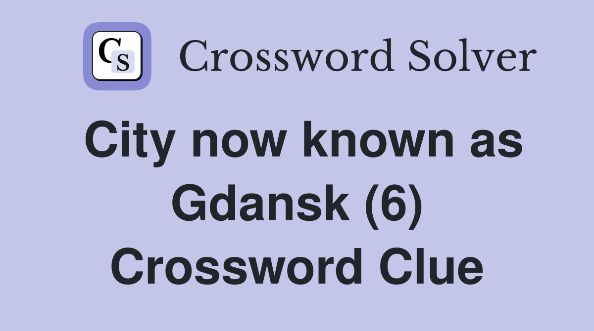 City now known as Gdansk (6) Crossword Clue