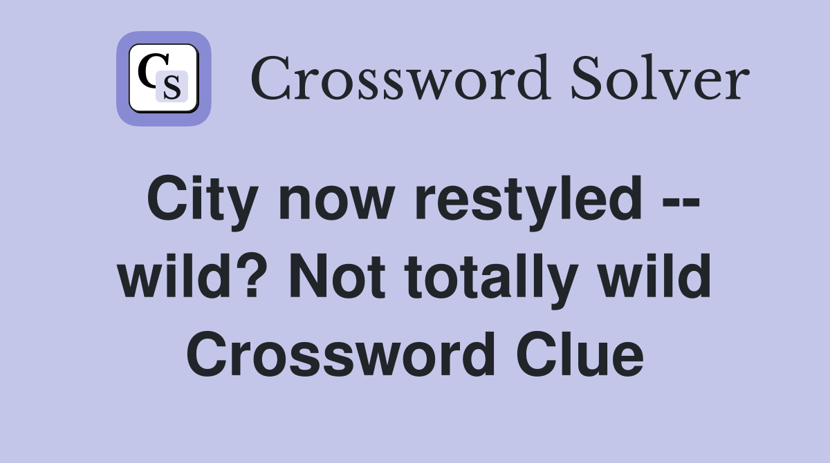 City now restyled -- wild? Not totally wild Crossword Clue
