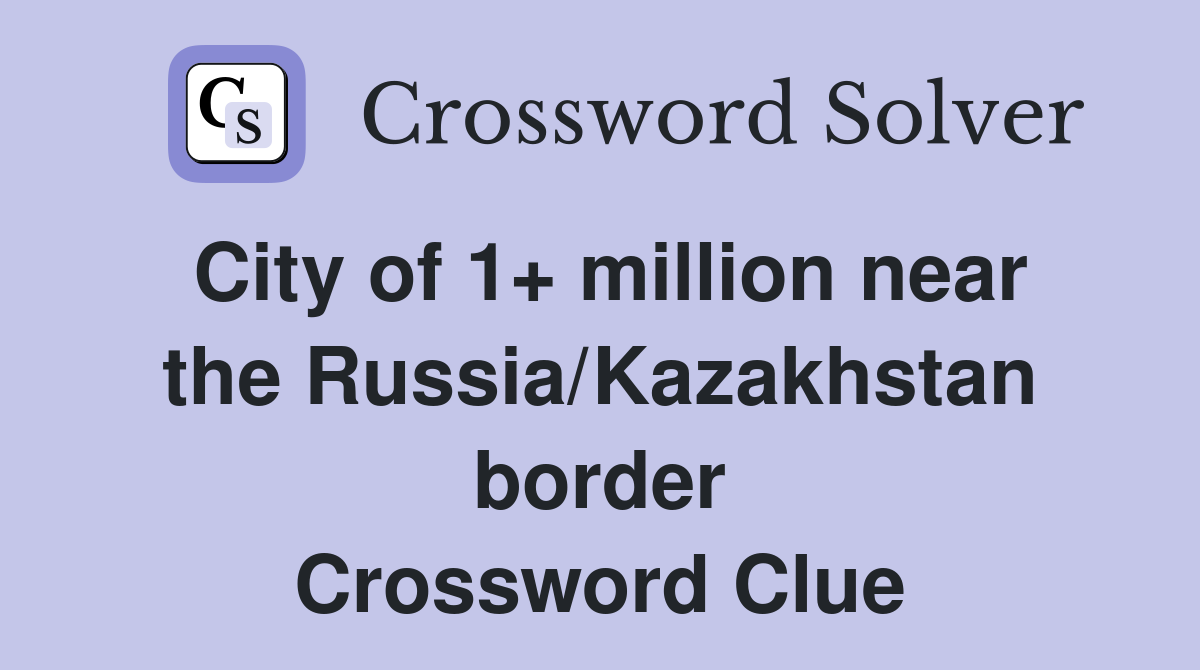 City of 1+ million near the Russia/Kazakhstan border Crossword Clue