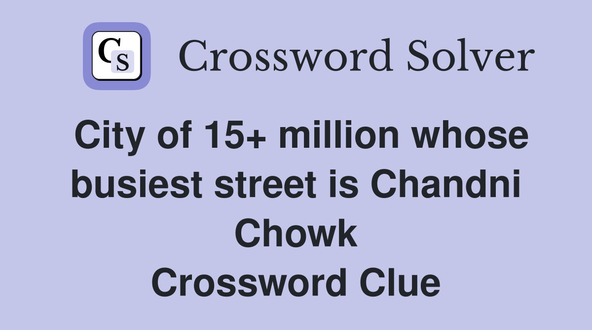 City of 15+ million whose busiest street is Chandni Chowk Crossword Clue