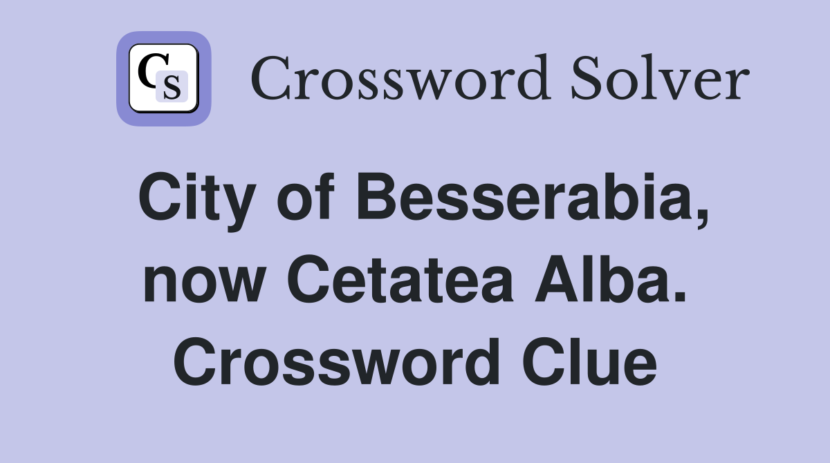 City of Besserabia, now Cetatea Alba. Crossword Clue