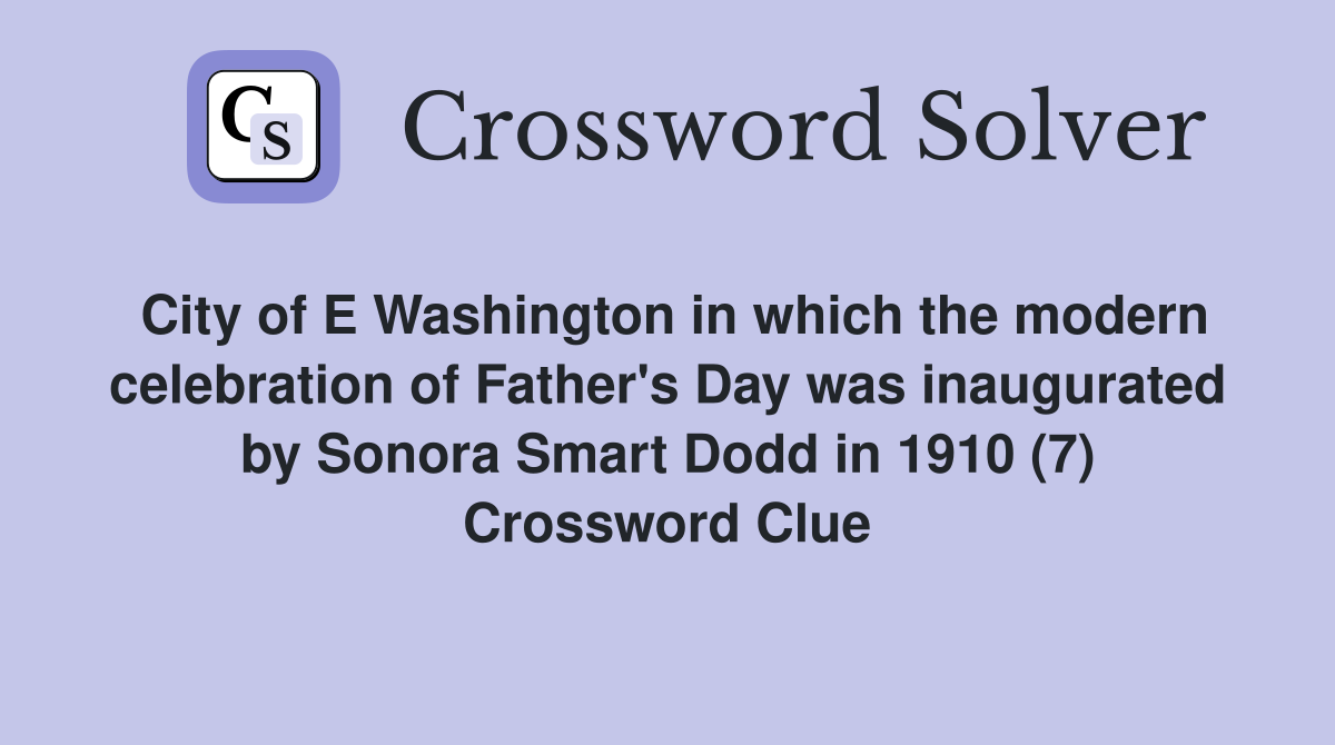 City of E Washington in which the modern celebration of Father's Day was inaugurated by Sonora Smart Dodd in 1910 (7) Crossword Clue