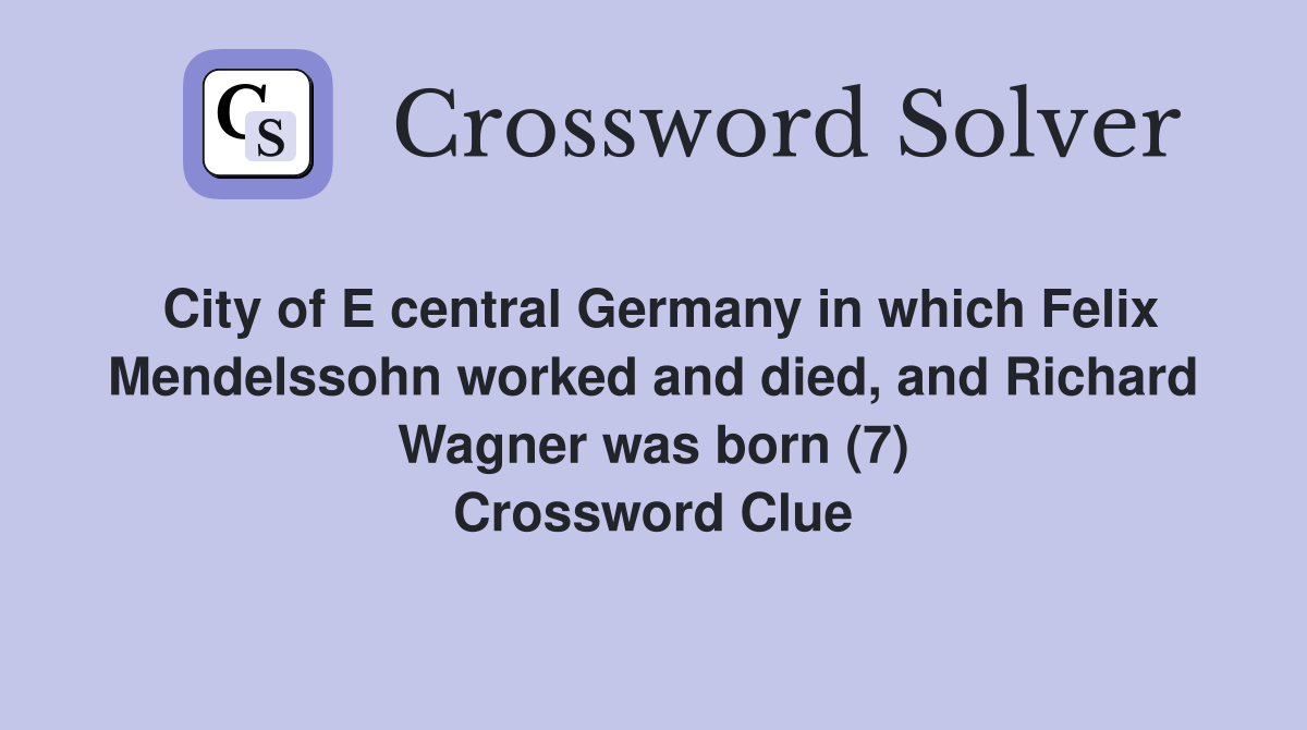 City of E central Germany in which Felix Mendelssohn worked and died, and Richard Wagner was born (7) Crossword Clue