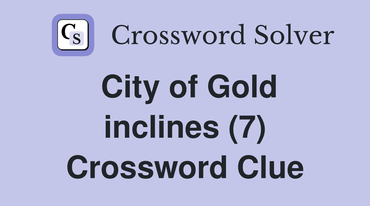 City of Gold inclines (7) Crossword Clue