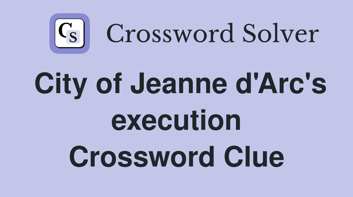 City of Jeanne d'Arc's execution Crossword Clue
