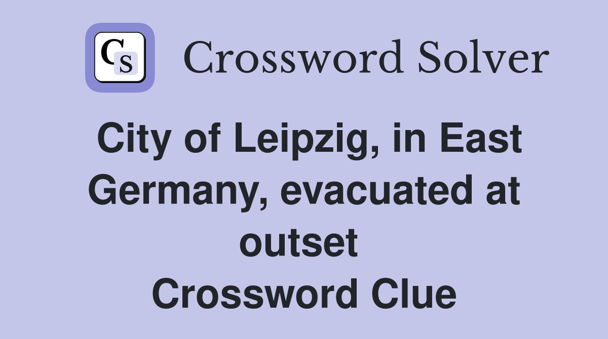 City of Leipzig, in East Germany, evacuated at outset  Crossword Clue