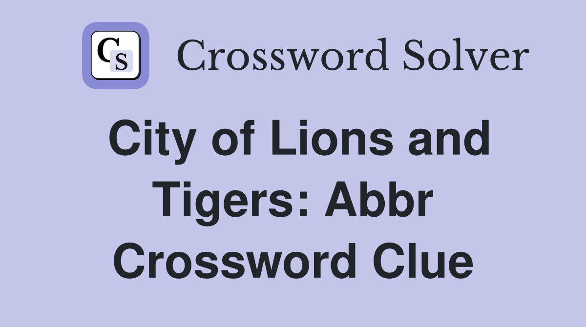 City of Lions and Tigers: Abbr Crossword Clue
