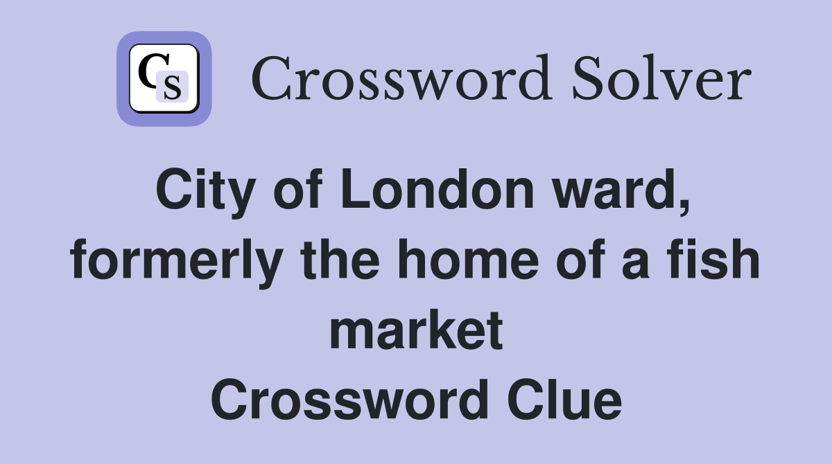 City of London ward, formerly the home of a fish market Crossword Clue
