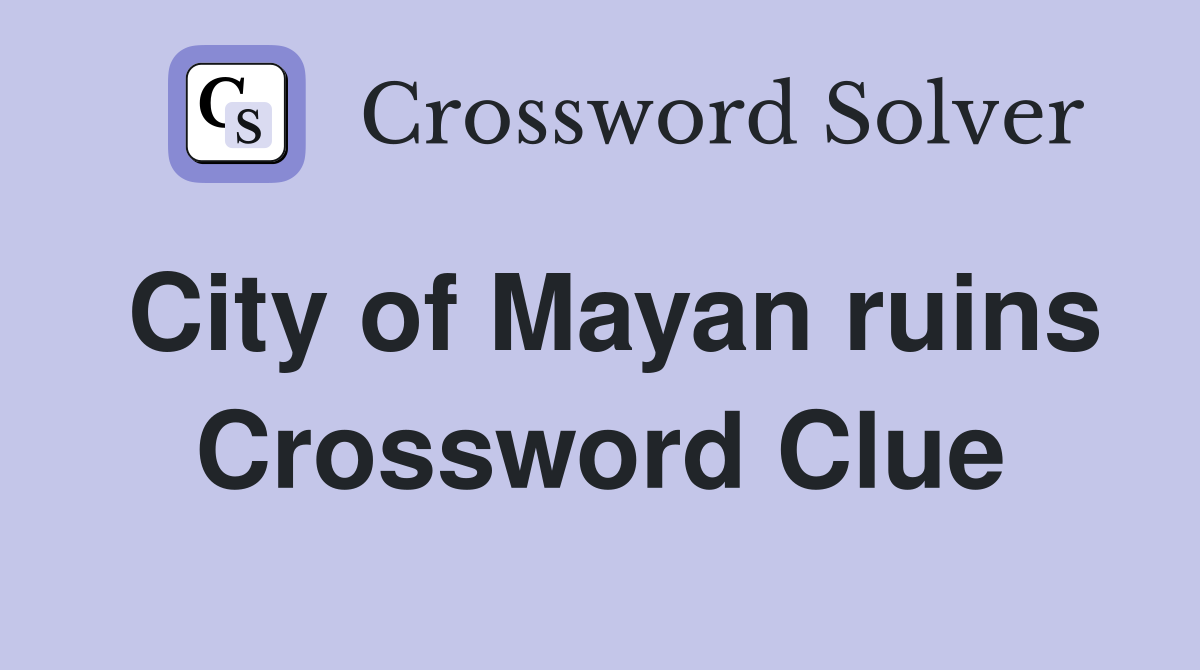 City of Mayan ruins Crossword Clue