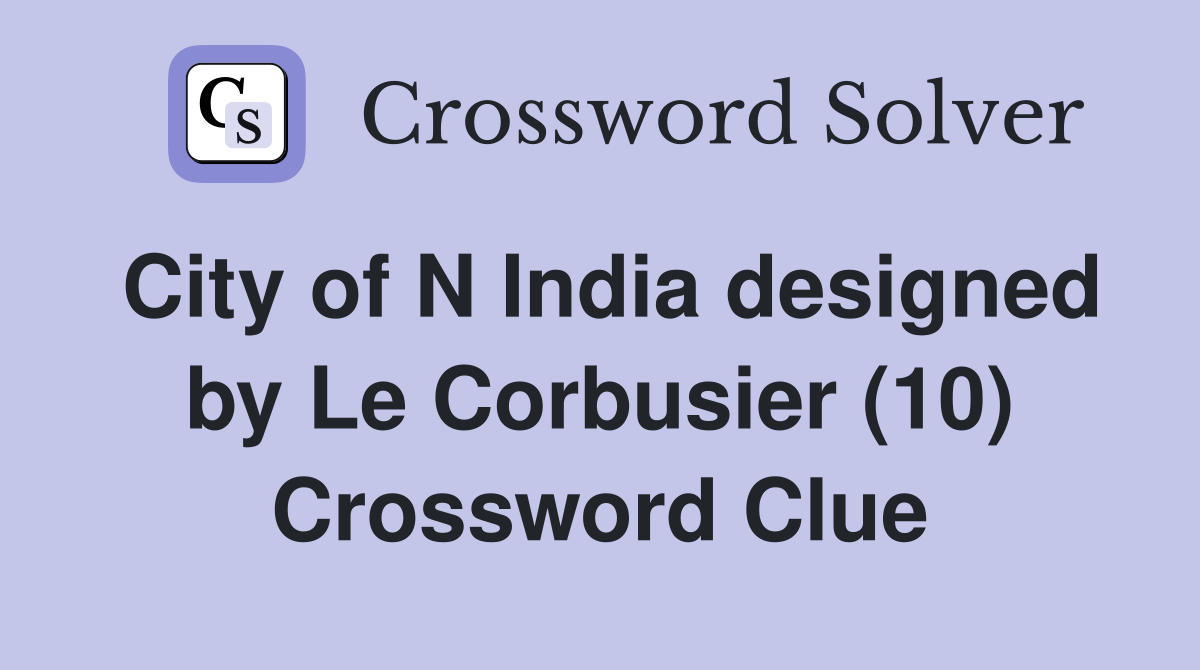 City of N India designed by Le Corbusier (10) Crossword Clue