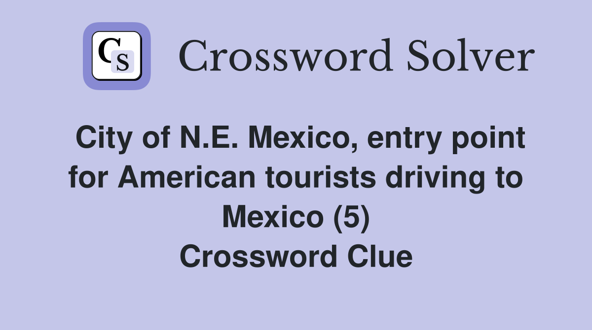 City of N.E. Mexico, entry point for American tourists driving to Mexico (5) Crossword Clue