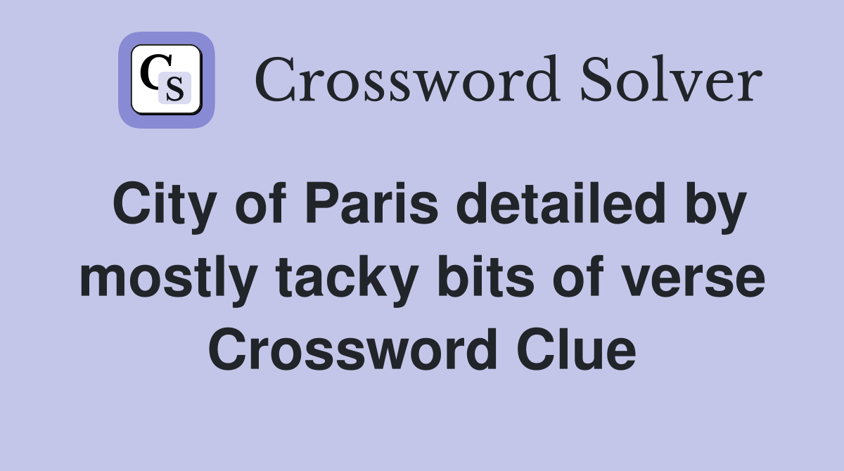 City of Paris detailed by mostly tacky bits of verse Crossword Clue