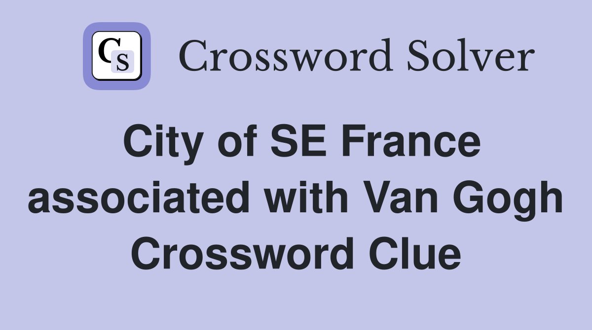 City of SE France associated with Van Gogh Crossword Clue